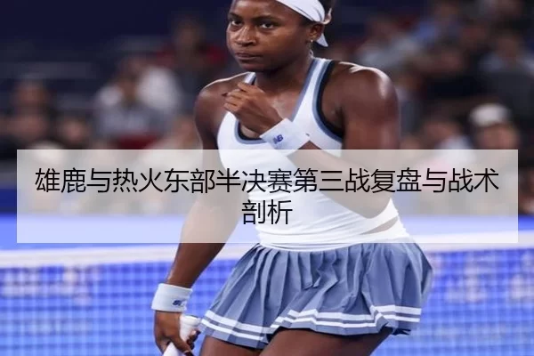 雄鹿与热火东部半决赛第三战复盘与战术剖析