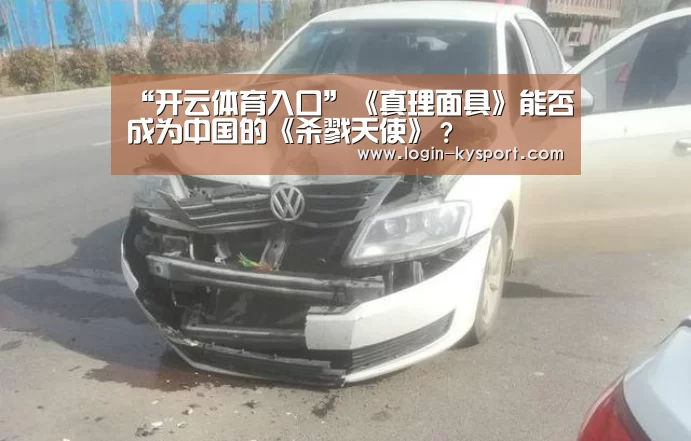 “开云体育入口”《真理面具》能否成为中国的《杀戮天使》?(图4) 开云入口