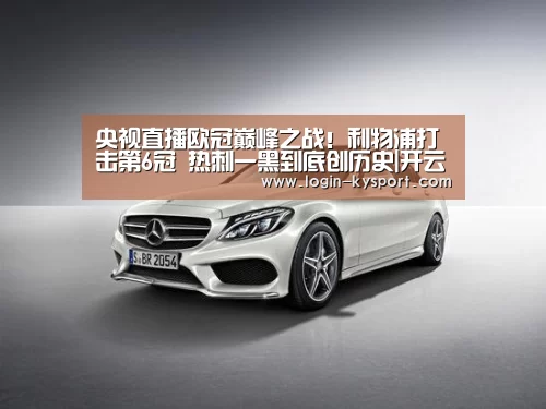 央视直播欧冠巅峰之战!利物浦打击第6冠 热刺一黑到底创历史|开云体育入口(图1) 开云体育入口