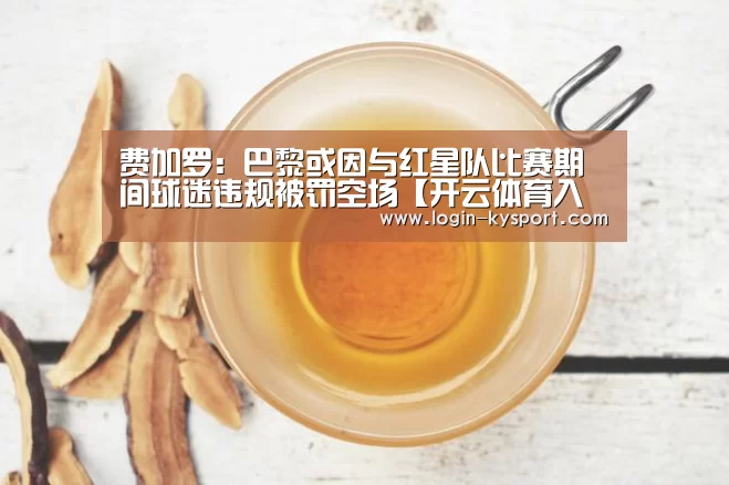 费加罗:巴黎或因与红星队比赛期间球迷违规被罚空场【开云体育入口】(图1) 开云入口